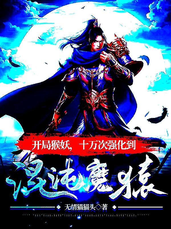 开局猴妖 十万次强化到混沌魔猿