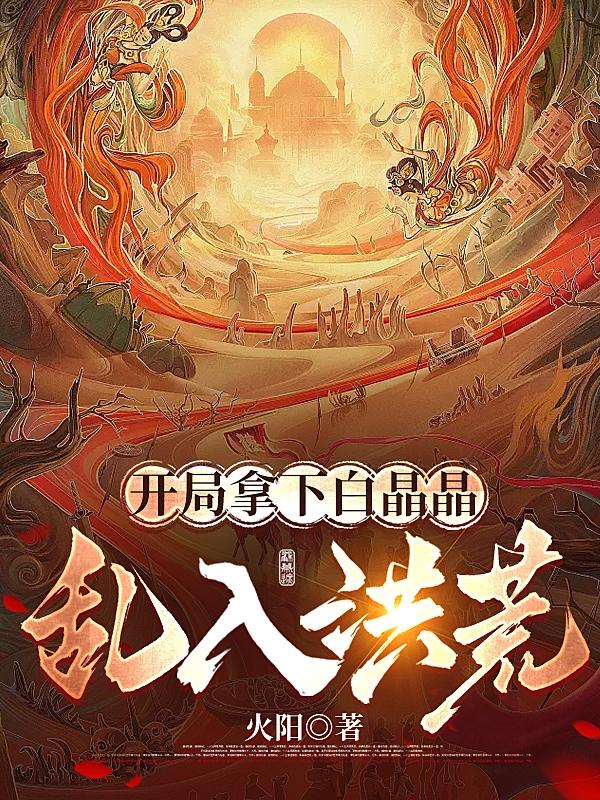 开局拿下白晶晶,乱入洪荒