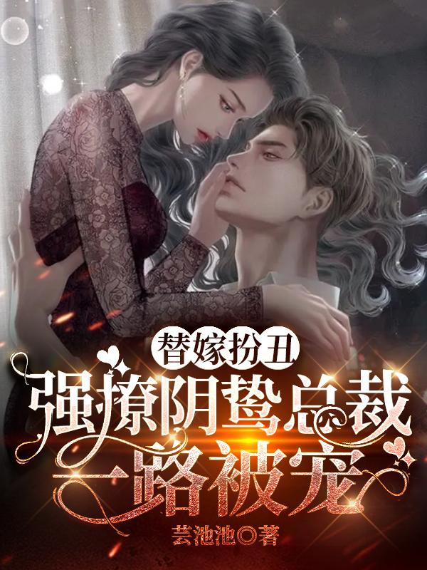 替嫁扮丑强撩阴鸷总裁,一路被宠