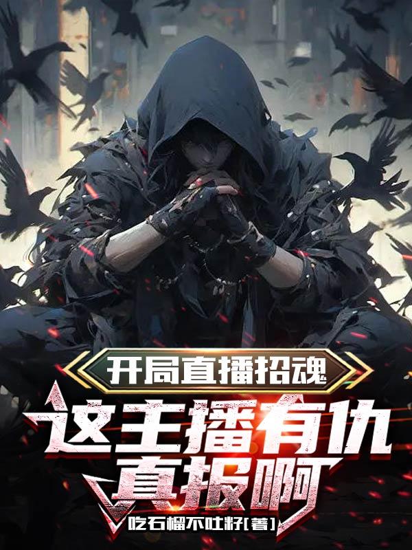 开局直播招魂,这主播有仇真报啊