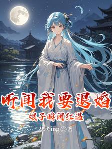 听闻我要退婚,娘子瞬间红温