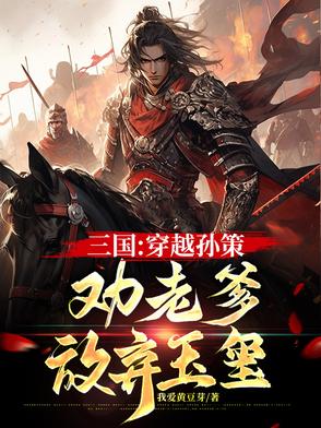 三国:穿越孙策,劝老爹放弃玉玺