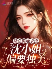 陆总跪地求饶,沈小姐偏要独美！